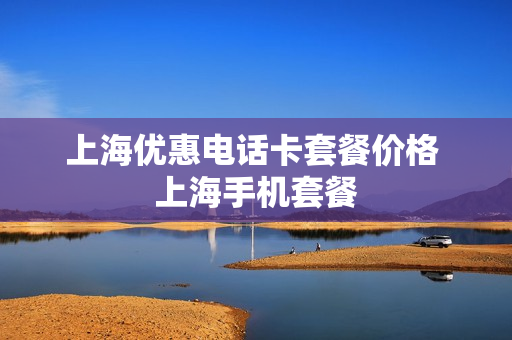 上海优惠电话卡套餐价格 上海手机套餐