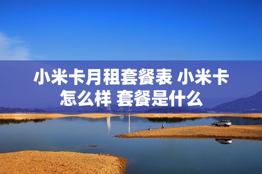 小米卡月租套餐表 小米卡怎么样 套餐是什么