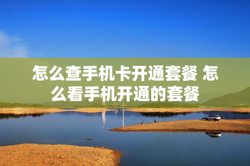 怎么查手机卡开通套餐 怎么看手机开通的套餐
