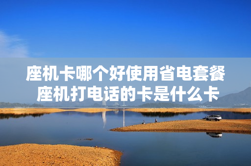座机卡哪个好使用省电套餐 座机打电话的卡是什么卡