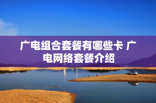 广电组合套餐有哪些卡 广电网络套餐介绍