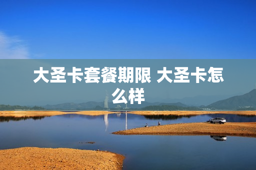 大圣卡套餐期限 大圣卡怎么样