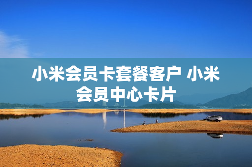 小米会员卡套餐客户 小米会员中心卡片