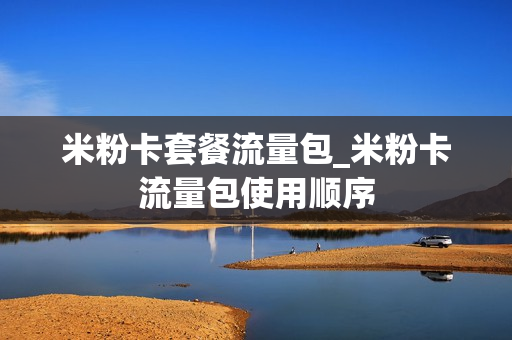 米粉卡套餐流量包_米粉卡流量包使用顺序
