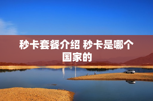 秒卡套餐介绍 秒卡是哪个国家的
