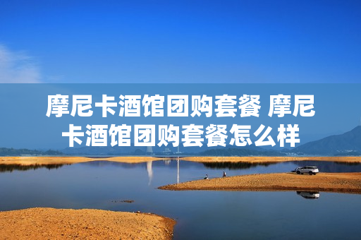 摩尼卡酒馆团购套餐 摩尼卡酒馆团购套餐怎么样