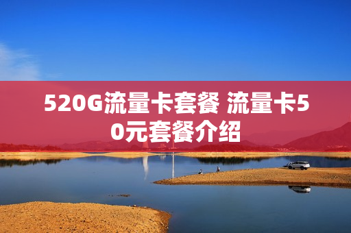 520G流量卡套餐 流量卡50元套餐介绍