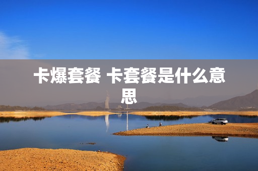 卡爆套餐 卡套餐是什么意思
