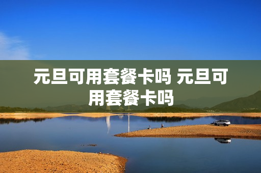 元旦可用套餐卡吗 元旦可用套餐卡吗