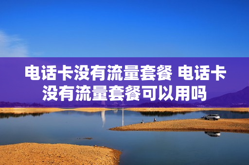 电话卡没有流量套餐 电话卡没有流量套餐可以用吗