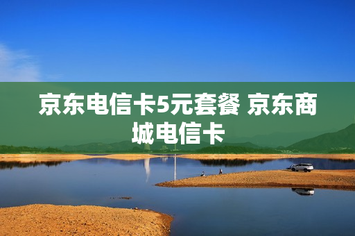 京东电信卡5元套餐 京东商城电信卡