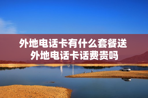 外地电话卡有什么套餐送 外地电话卡话费贵吗