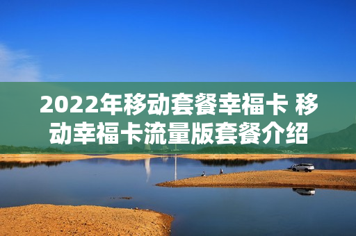 2022年移动套餐幸福卡 移动幸福卡流量版套餐介绍