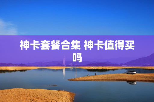 神卡套餐合集 神卡值得买吗