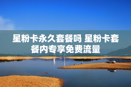 星粉卡永久套餐吗 星粉卡套餐内专享免费流量