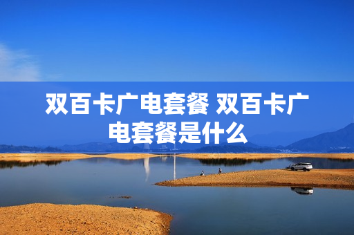 双百卡广电套餐 双百卡广电套餐是什么