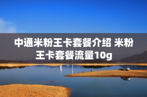 中通米粉王卡套餐介绍 米粉王卡套餐流量10g