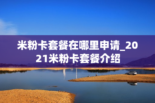 米粉卡套餐在哪里申请_2021米粉卡套餐介绍