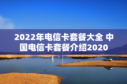 2022年电信卡套餐大全 中国电信卡套餐介绍2020