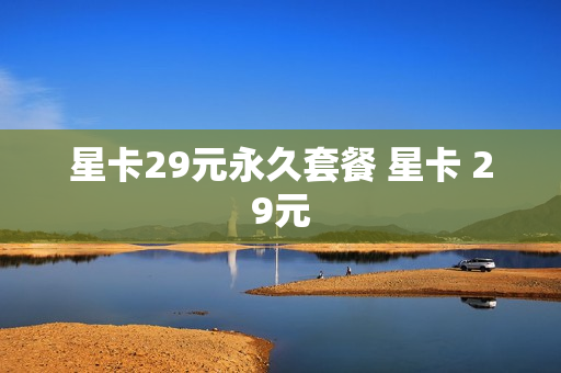 星卡29元永久套餐 星卡 29元