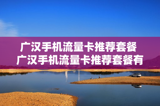 广汉手机流量卡推荐套餐 广汉手机流量卡推荐套餐有哪些