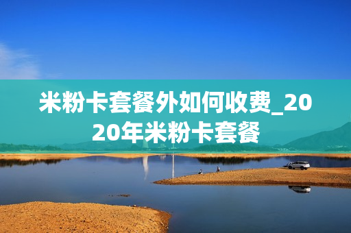 米粉卡套餐外如何收费_2020年米粉卡套餐