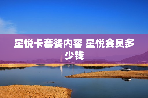 星悦卡套餐内容 星悦会员多少钱