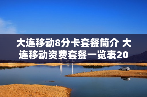 大连移动8分卡套餐简介 大连移动资费套餐一览表2020