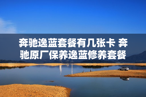 奔驰逸蓝套餐有几张卡 奔驰原厂保养逸蓝修养套餐