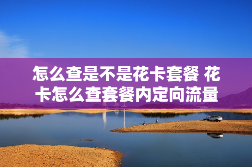 怎么查是不是花卡套餐 花卡怎么查套餐内定向流量