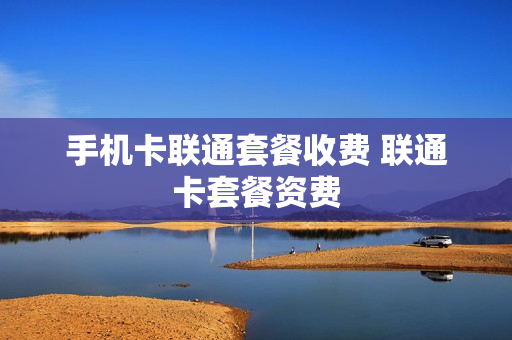 手机卡联通套餐收费 联通卡套餐资费