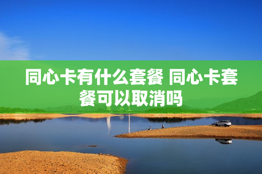 同心卡有什么套餐 同心卡套餐可以取消吗
