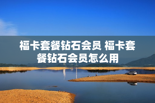 福卡套餐钻石会员 福卡套餐钻石会员怎么用