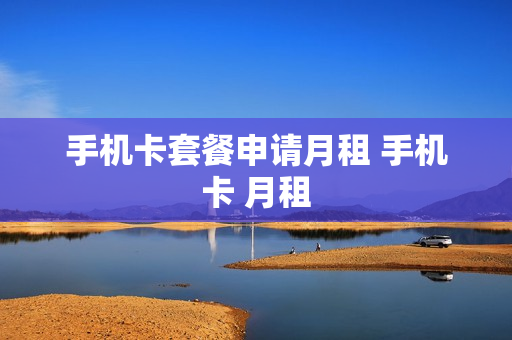 手机卡套餐申请月租 手机卡 月租
