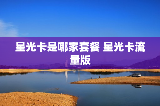 星光卡是哪家套餐 星光卡流量版