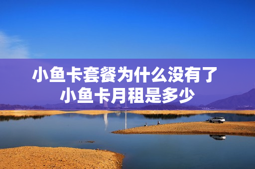 小鱼卡套餐为什么没有了 小鱼卡月租是多少