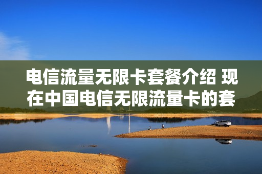 电信流量无限卡套餐介绍 现在中国电信无限流量卡的套餐费用是多少