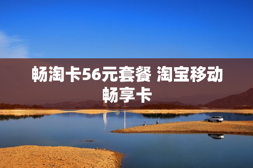 畅淘卡56元套餐 淘宝移动畅享卡
