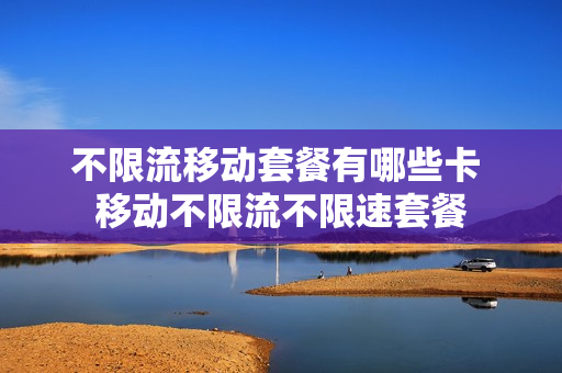 不限流移动套餐有哪些卡 移动不限流不限速套餐