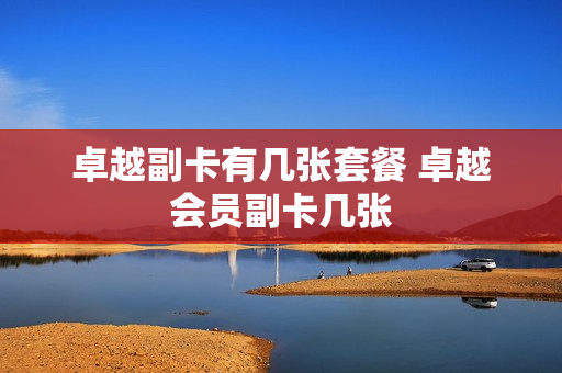 卓越副卡有几张套餐 卓越会员副卡几张