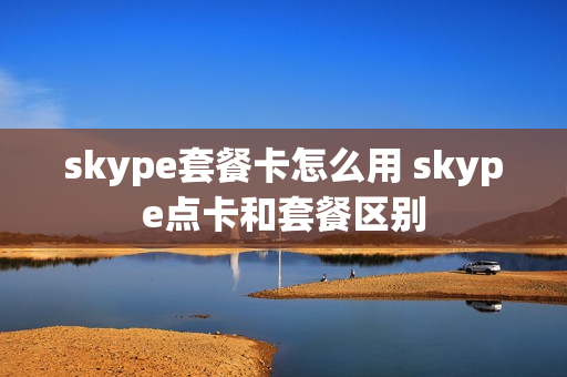 skype套餐卡怎么用 skype点卡和套餐区别