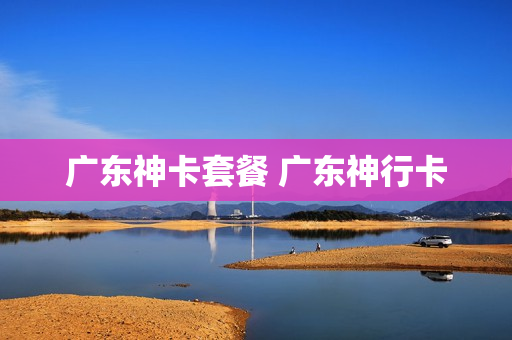 广东神卡套餐 广东神行卡