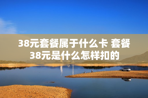 38元套餐属于什么卡 套餐38元是什么怎样扣的