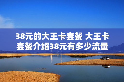 38元的大王卡套餐 大王卡套餐介绍38元有多少流量