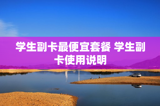 学生副卡最便宜套餐 学生副卡使用说明