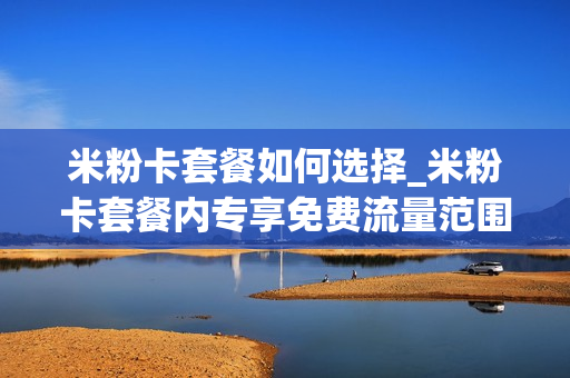 米粉卡套餐如何选择_米粉卡套餐内专享免费流量范围