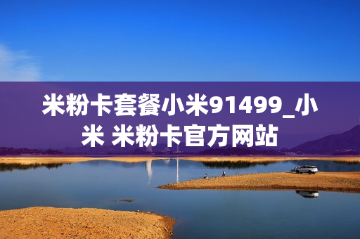 米粉卡套餐小米91499_小米 米粉卡官方网站