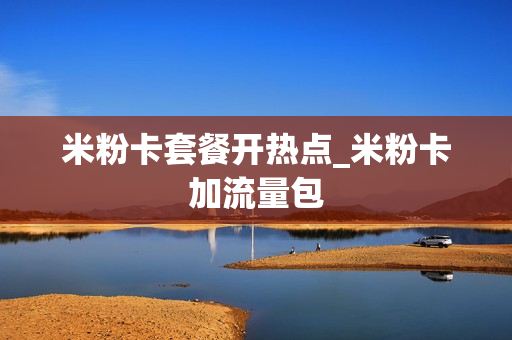 米粉卡套餐开热点_米粉卡加流量包