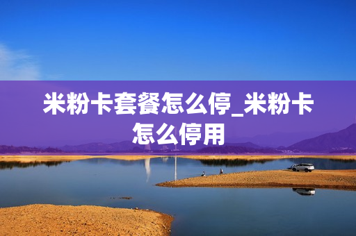 米粉卡套餐怎么停_米粉卡怎么停用