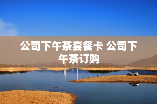 公司下午茶套餐卡 公司下午茶订购